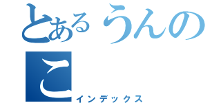 とあるうんのこ（インデックス）