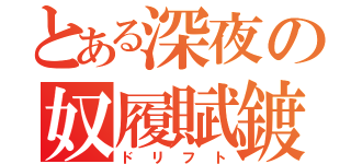 とある深夜の奴履賦鍍（ドリフト）