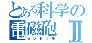 とある科学の電磁砲Ⅱ（セントラル）