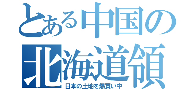 とある中国の北海道領（日本の土地を爆買い中）