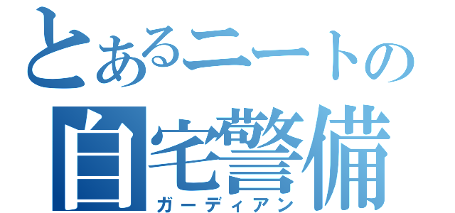 とあるニートの自宅警備（ガーディアン）