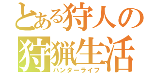 とある狩人の狩猟生活（ハンターライフ）