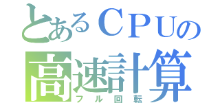 とあるＣＰＵの高速計算（フル回転）