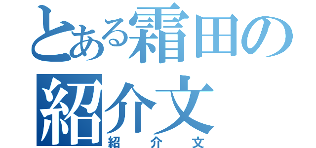 とある霜田の紹介文（紹介文）