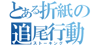 とある折紙の追尾行動（ストーキング）