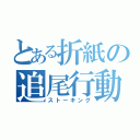 とある折紙の追尾行動（ストーキング）