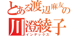 とある渡辺麻友の川澄綾子（インデックス）