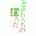 とあるわろちのわろた（けむし）