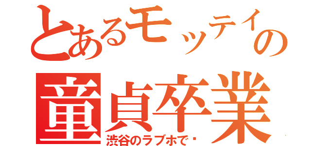 とあるモッテイーの童貞卒業（渋谷のラブホで〜）