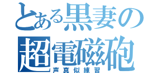 とある黒妻の超電磁砲（声真似練習）