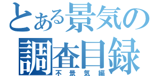 とある景気の調査目録（不景気編）