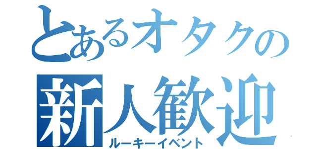 とあるオタクの新人歓迎（ルーキーイベント）