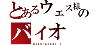 とあるウェス様のバイオ（ｄａｒｋｎｅｓｓｋｉｌｌ）