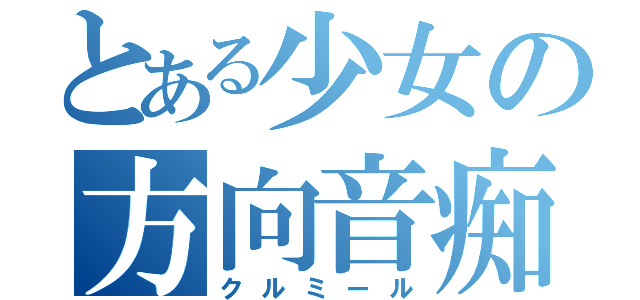 とある少女の方向音痴（クルミール）