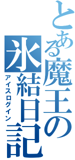 とある魔王の氷結日記（アイスログイン）