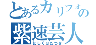 とあるカリフォルニアの紫速芸人（にしくぼたつき）