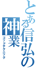 とある信弘の神業（ゴッドテクニック）