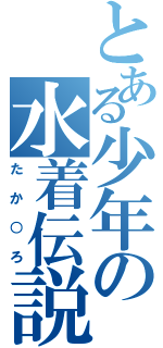 とある少年の水着伝説（たか○ろ）