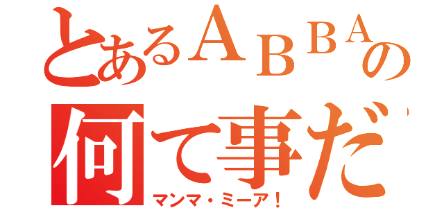 とあるＡＢＢＡの何て事だ（マンマ・ミーア！）