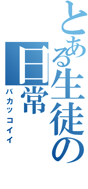 とある生徒の日常Ⅱ（バカッコイイ）