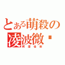 とある萌殺の凌波微步（阿澄佳奈）