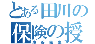 とある田川の保険の授業（滝谷先生）