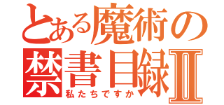 とある魔術の禁書目録Ⅱ（私たちですか）