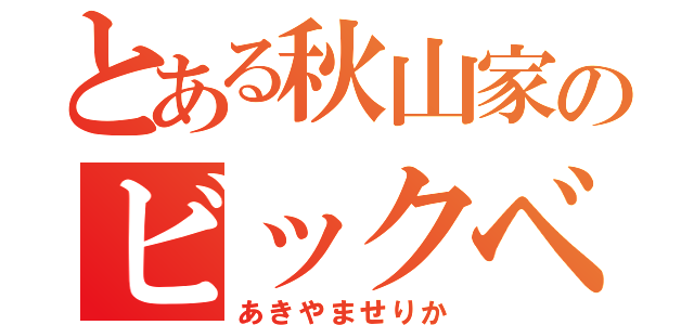 とある秋山家のビックベビー（あきやませりか）