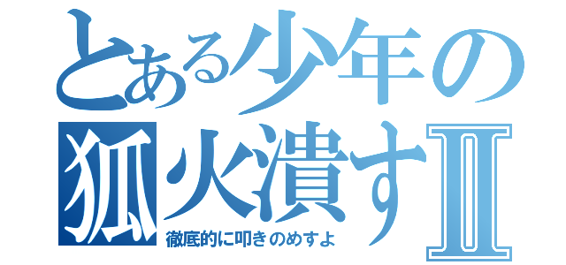 とある少年の狐火潰すⅡ（徹底的に叩きのめすよ）