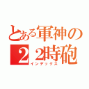 とある軍神の２２時砲（インデックス）