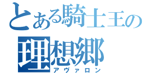 とある騎士王の理想郷（アヴァロン）