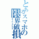 とあるスマホの限界破損（オーバーブレイク）