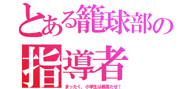 とある籠球部の指導者（まったく、小学生は最高だぜ！）