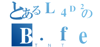 とあるＬ４Ｄ２のＢ．ｆｅ（ＴＮＴ）