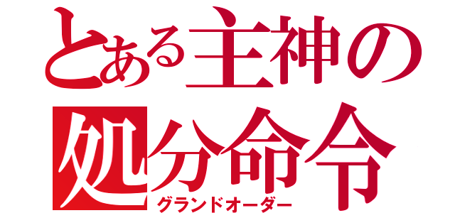 とある主神の処分命令（グランドオーダー）