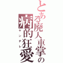 とある廃人車掌の病的狂愛（ヤンデレ）