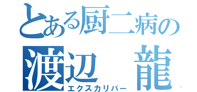 とある厨二病の渡辺 龍斗（エクスカリバー）