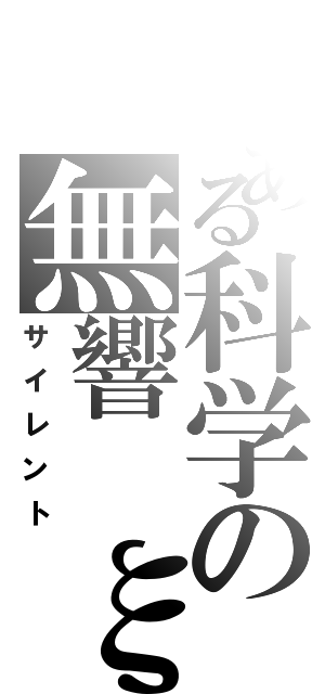 とある科学の無響 ξ（サイレント）