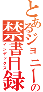 とあるジョニーの禁書目録（インデックス）