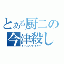 とある厨二の今津殺し（イマズンブレイカー）