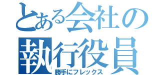 とある会社の執行役員（勝手にフレックス）