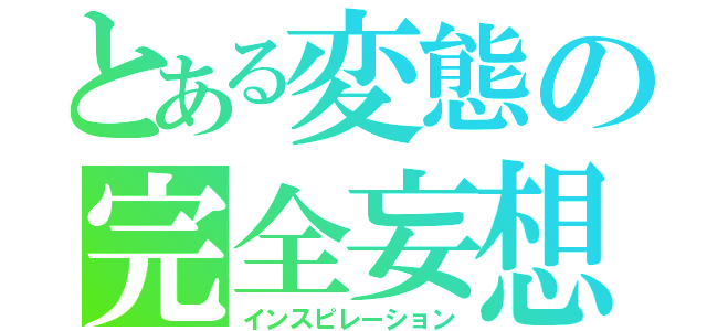 とある変態の完全妄想（インスピレーション）