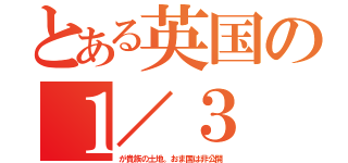 とある英国の１／３（が貴族の土地。おま国は非公開）