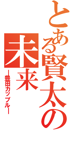 とある賢太の未来Ⅱ（━豊田カップル━）