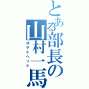 とある部長の山村一馬（ポテトヘッド）