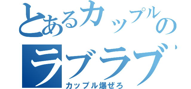 とあるカップルのラブラブ（カップル爆ぜろ）