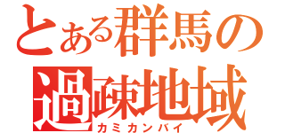 とある群馬の過疎地域（カミカンバイ）