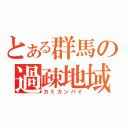 とある群馬の過疎地域（カミカンバイ）