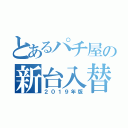 とあるパチ屋の新台入替（２０１９年版）