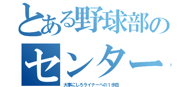 とある野球部のセンター（大事にしろライナーへの１歩目）